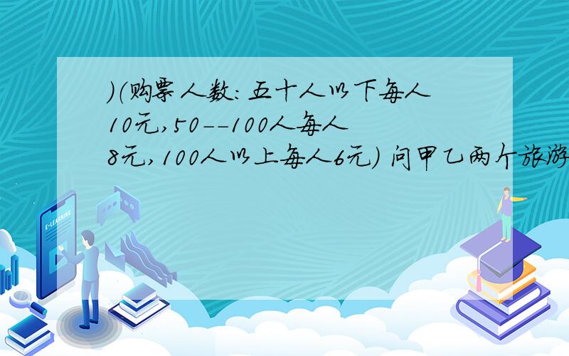 ）（购票人数：五十人以下每人10元,50--100人每人8元,100人以上每人6元） 问甲乙两个旅游团各有多少人?今有甲乙两个旅游团,如果分别购票,两团共花920元；如果和在一起购票,只需要636元.（已