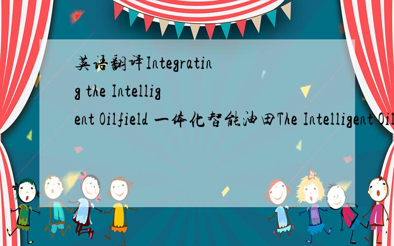 英语翻译Integrating the Intelligent Oilfield 一体化智能油田The Intelligent Oilfield (IOF) is not a one-size-fits-all solution.Part one of this three-part series defines the IOF and looks at the business case for it.By Jon D.Krome,John R.Ma