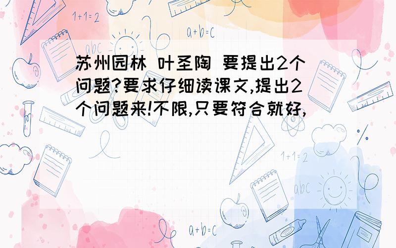 苏州园林 叶圣陶 要提出2个问题?要求仔细读课文,提出2个问题来!不限,只要符合就好,