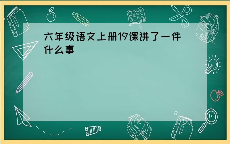 六年级语文上册19课讲了一件什么事