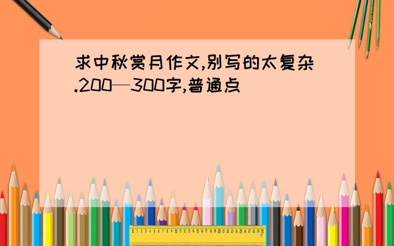 求中秋赏月作文,别写的太复杂.200—300字,普通点