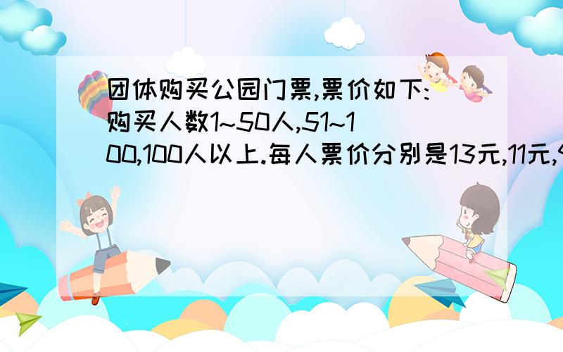 团体购买公园门票,票价如下:购买人数1~50人,51~100,100人以上.每人票价分别是13元,11元,9元.今有甲、乙两个旅行团,已知甲团人数少于50人,乙团人数不超过100人.若分别购票,两团共计应付门票费13