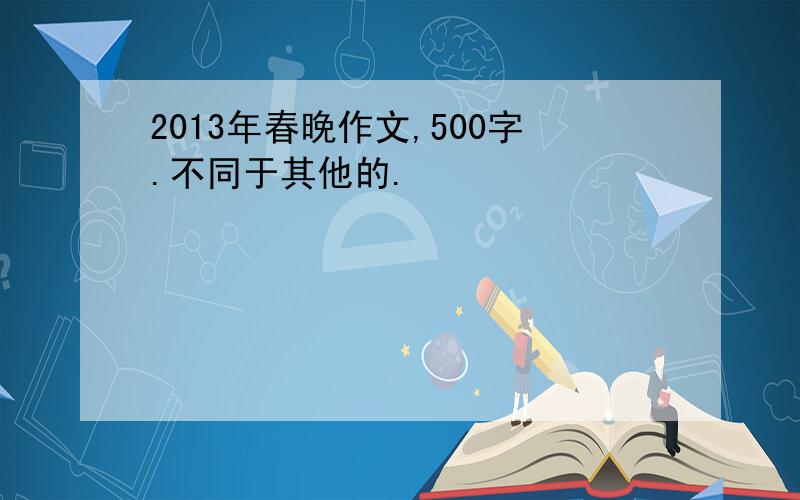 2013年春晚作文,500字.不同于其他的.