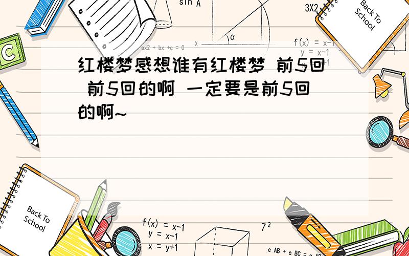 红楼梦感想谁有红楼梦 前5回 前5回的啊 一定要是前5回的啊~