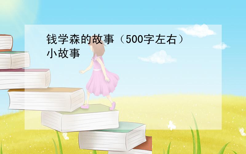 钱学森的故事（500字左右）小故事