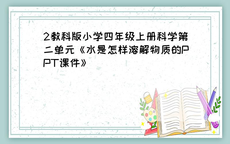 2教科版小学四年级上册科学第二单元《水是怎样溶解物质的PPT课件》