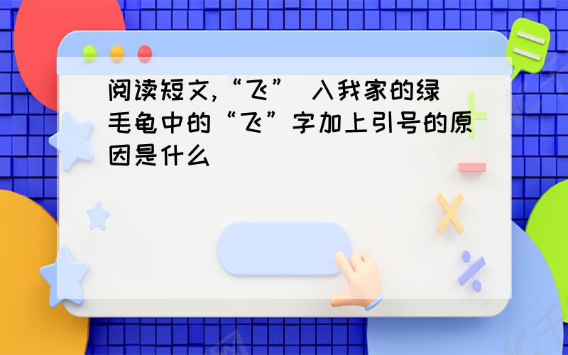 阅读短文,“飞” 入我家的绿毛龟中的“飞”字加上引号的原因是什么