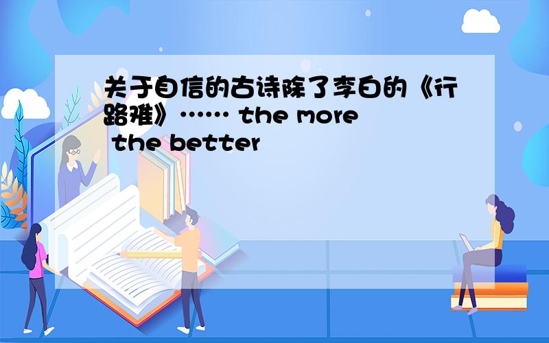 关于自信的古诗除了李白的《行路难》…… the more the better