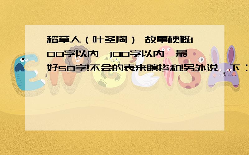 稻草人（叶圣陶） 故事梗概100字以内,100字以内,最好50字!不会的表来瞎掺和!另外说一下：我在考叶圣陶杯,真讨厌.如有和我一样的,在发表完答案后说一声.