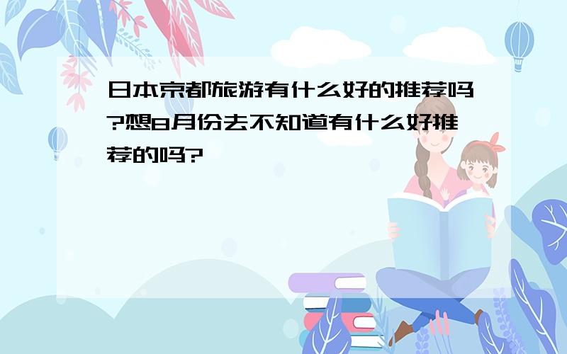 日本京都旅游有什么好的推荐吗?想8月份去不知道有什么好推荐的吗?