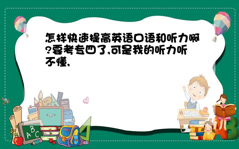 怎样快速提高英语口语和听力啊?要考专四了,可是我的听力听不懂,