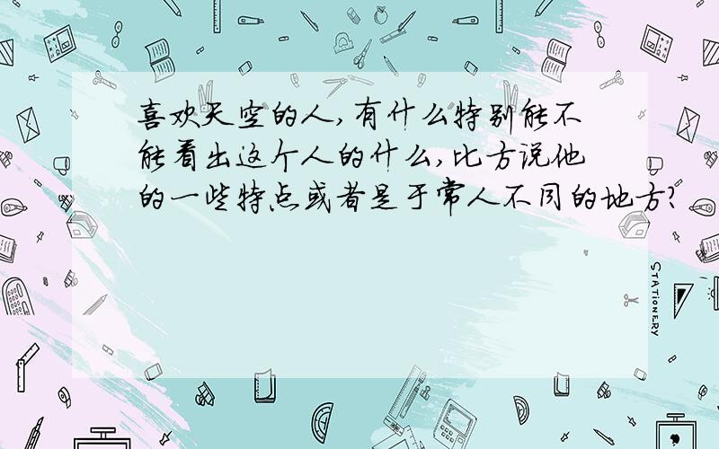 喜欢天空的人,有什么特别能不能看出这个人的什么,比方说他的一些特点或者是于常人不同的地方?