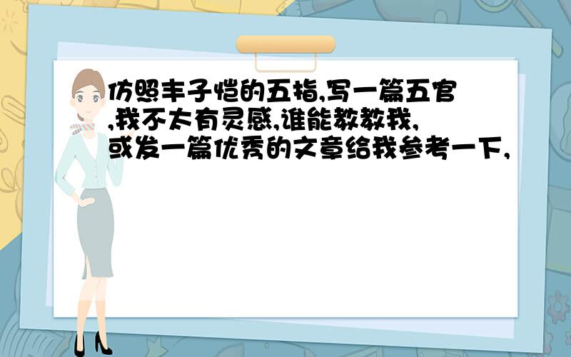 仿照丰子恺的五指,写一篇五官,我不太有灵感,谁能教教我,或发一篇优秀的文章给我参考一下,