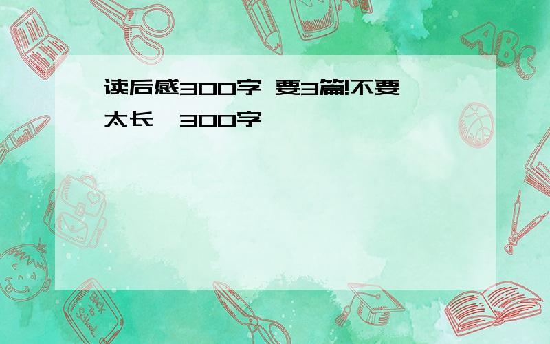 读后感300字 要3篇!不要太长,300字