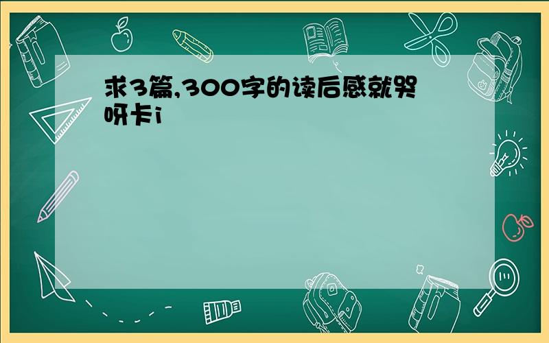 求3篇,300字的读后感就哭呀卡i