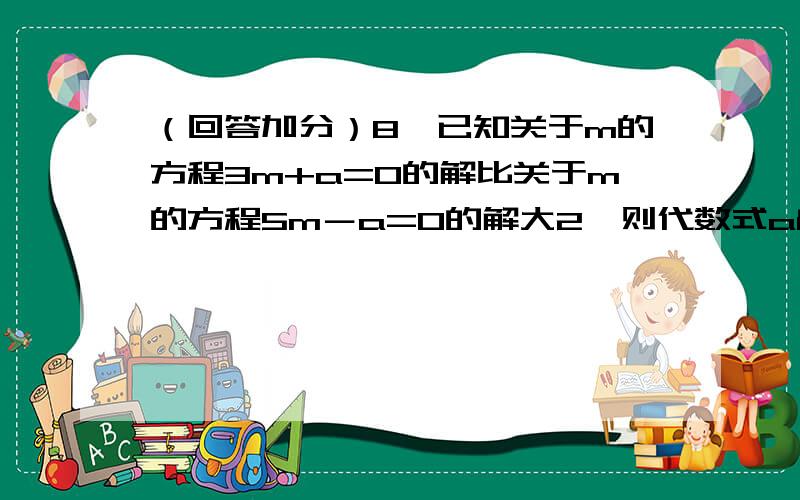 （回答加分）8、已知关于m的方程3m+a=0的解比关于m的方程5m－a=0的解大2,则代数式a²+4=（ ）.9、国家规定个人发表文章、出版著作所获稿费应纳税,其计算方法是：（1）稿费不高于800元不纳