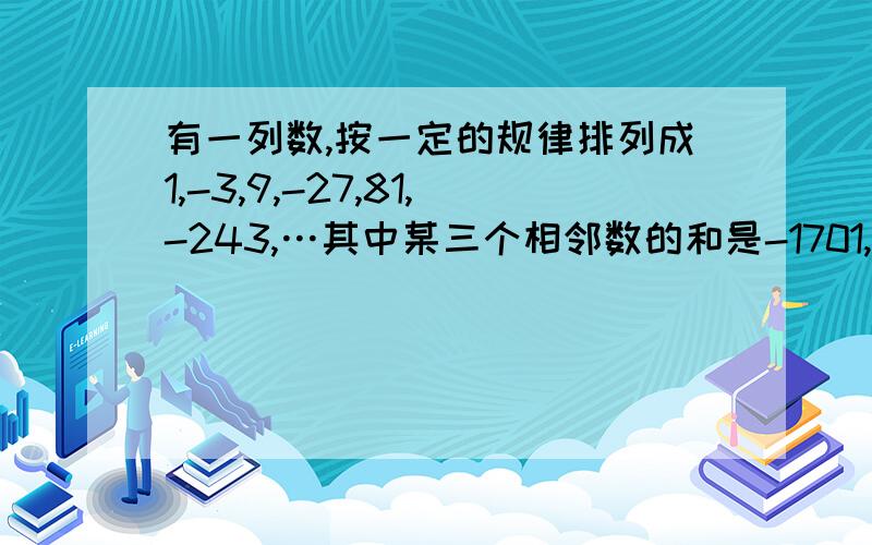 有一列数,按一定的规律排列成1,-3,9,-27,81,-243,…其中某三个相邻数的和是-1701,这三个数各是多少?用一元一次方程解,