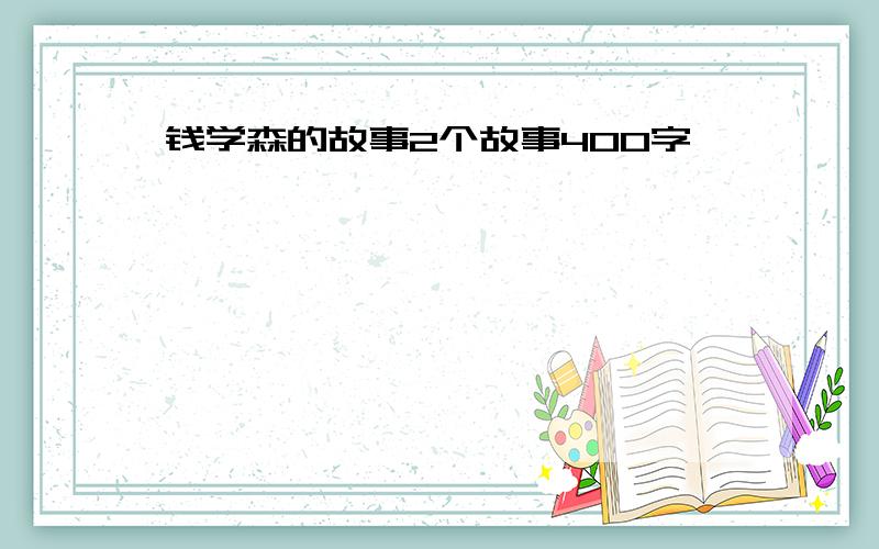 钱学森的故事2个故事400字,