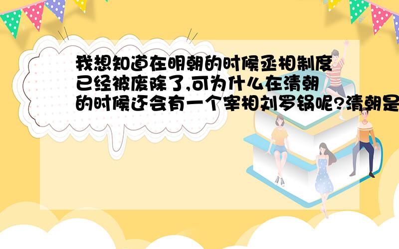 我想知道在明朝的时候丞相制度已经被废除了,可为什么在清朝的时候还会有一个宰相刘罗锅呢?清朝是用的明朝时的六部制啊