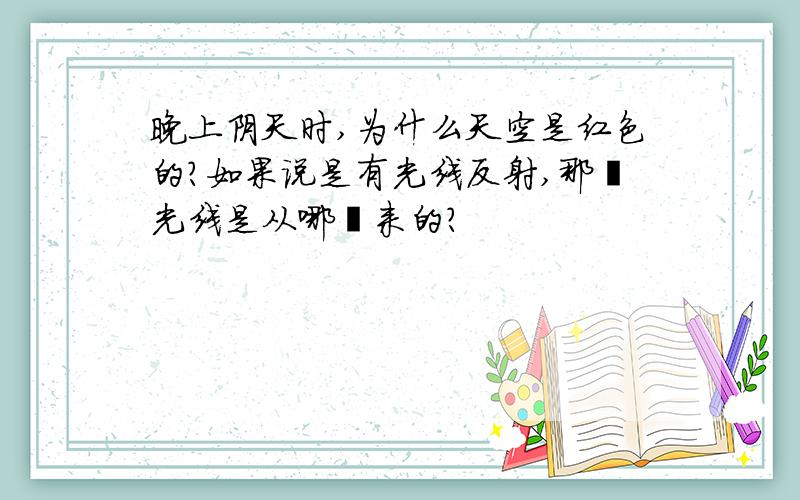 晚上阴天时,为什么天空是红色的?如果说是有光线反射,那麽光线是从哪裏来的?