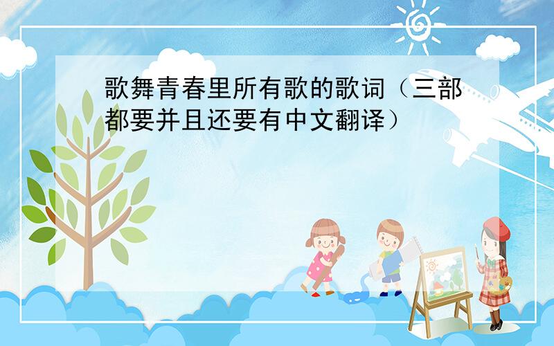 歌舞青春里所有歌的歌词（三部都要并且还要有中文翻译）