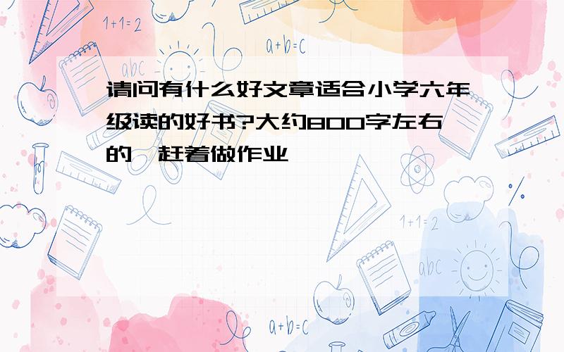 请问有什么好文章适合小学六年级读的好书?大约800字左右的,赶着做作业,