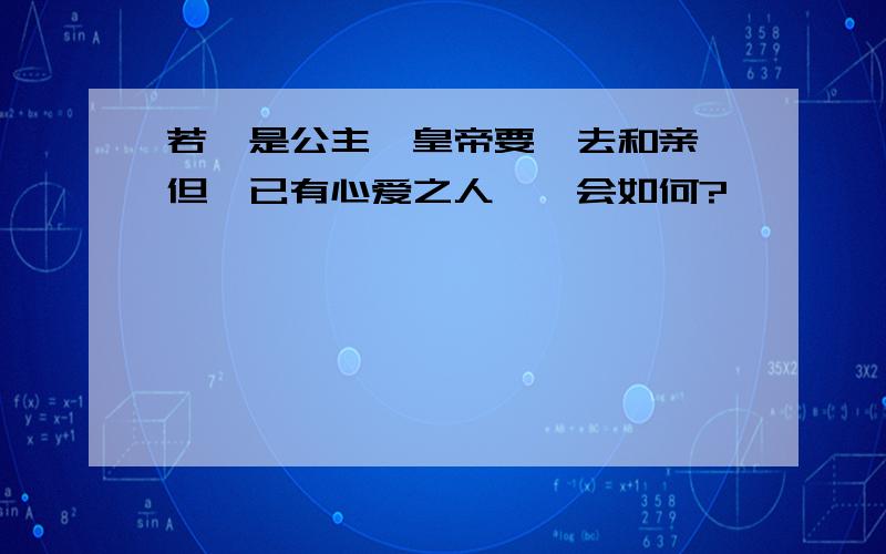 若汝是公主,皇帝要汝去和亲,但汝已有心爱之人,汝会如何?