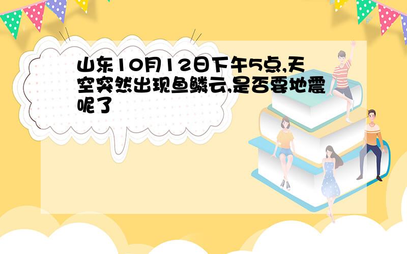 山东10月12日下午5点,天空突然出现鱼鳞云,是否要地震呢了