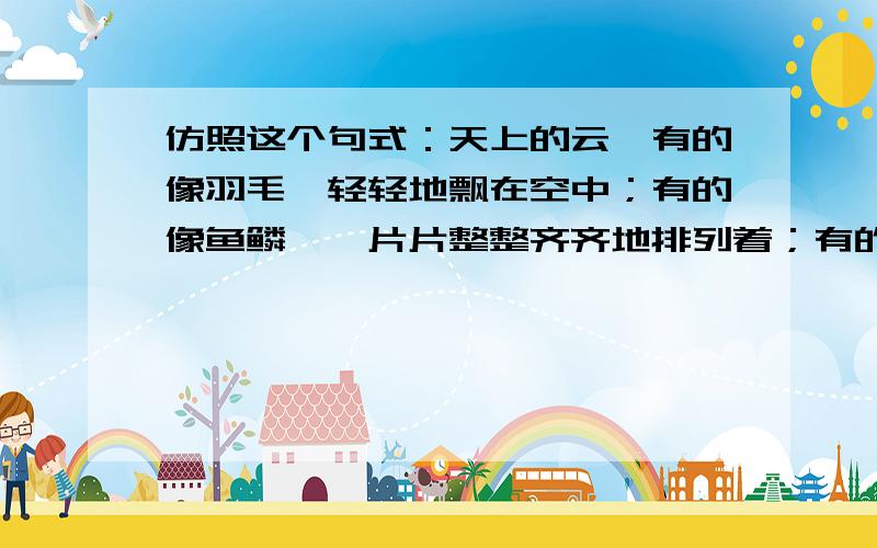 仿照这个句式：天上的云,有的像羽毛,轻轻地飘在空中；有的像鱼鳞,一片片整整齐齐地排列着；有的像羊群,来来去去；有的像一床大棉被,严严实实地盖住了天空……仿写：妈妈的手,……