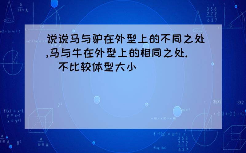 说说马与驴在外型上的不同之处,马与牛在外型上的相同之处.（不比较体型大小）