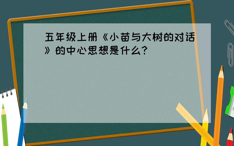 五年级上册《小苗与大树的对话》的中心思想是什么?