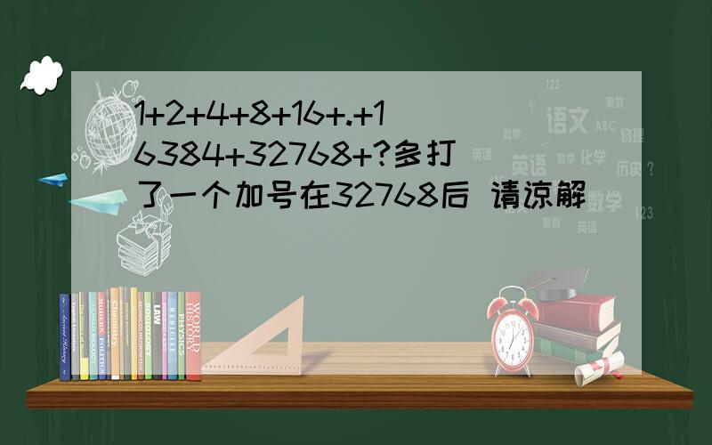 1+2+4+8+16+.+16384+32768+?多打了一个加号在32768后 请谅解