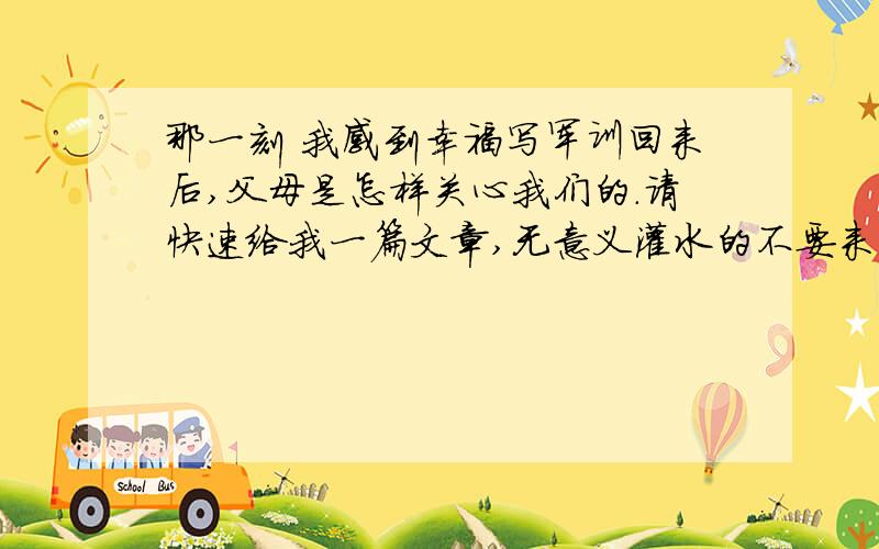 那一刻 我感到幸福写军训回来后,父母是怎样关心我们的.请快速给我一篇文章,无意义灌水的不要来是写作文