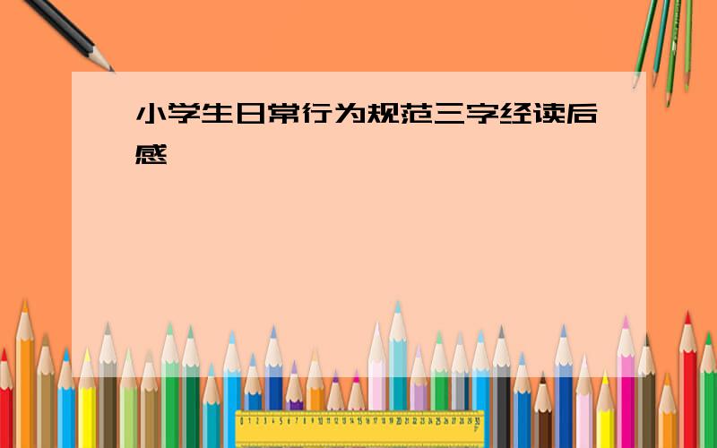 小学生日常行为规范三字经读后感