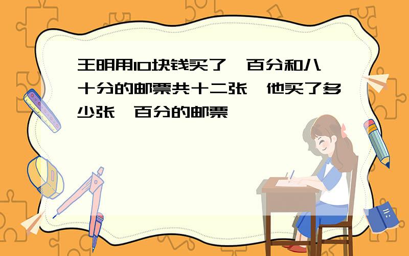 王明用10块钱买了一百分和八十分的邮票共十二张,他买了多少张一百分的邮票