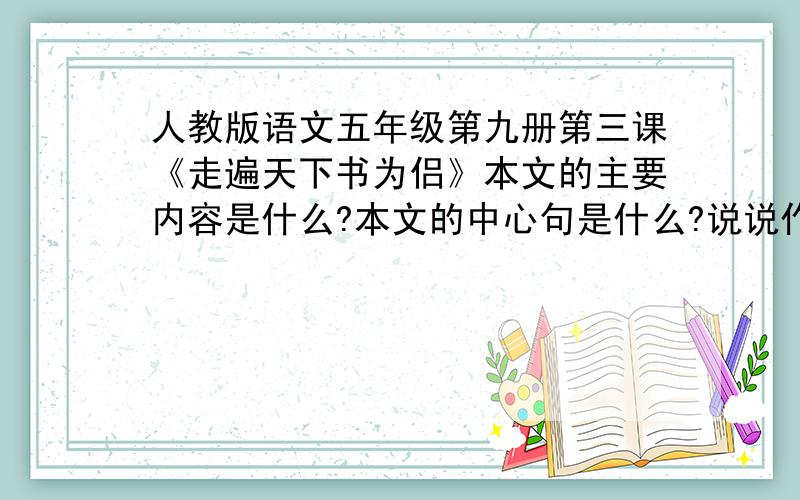 人教版语文五年级第九册第三课《走遍天下书为侣》本文的主要内容是什么?本文的中心句是什么?说说作者选择一本书旅行的理由是什么?最好能简短些,