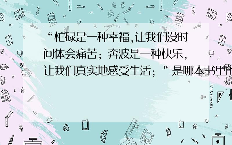 “忙碌是一种幸福,让我们没时间体会痛苦；奔波是一种快乐,让我们真实地感受生活；”是哪本书里的句子