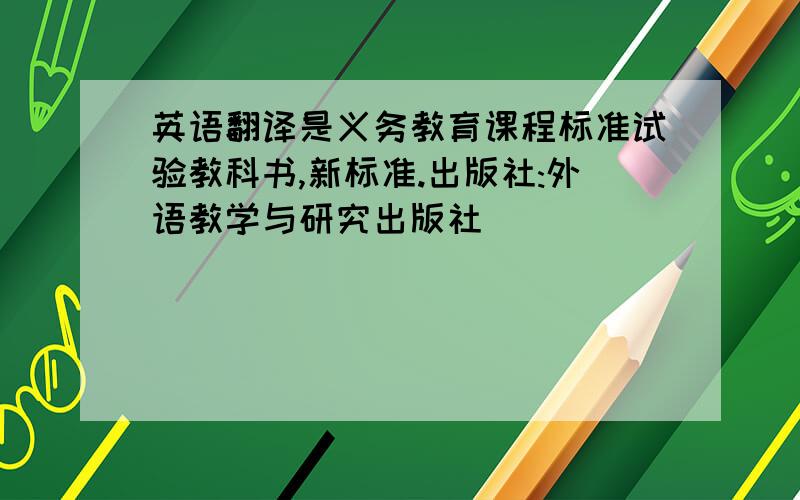 英语翻译是义务教育课程标准试验教科书,新标准.出版社:外语教学与研究出版社