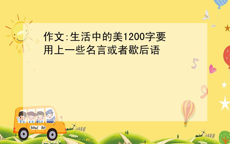 作文:生活中的美1200字要用上一些名言或者歇后语