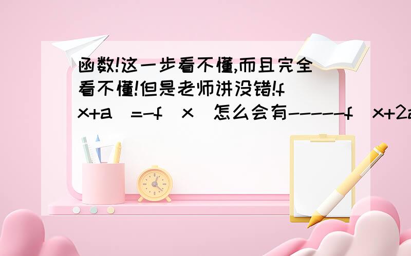 函数!这一步看不懂,而且完全看不懂!但是老师讲没错!f(x+a)=-f(x)怎么会有-----f(x+2a)=f(x) 可以参考周期函数!辛苦了