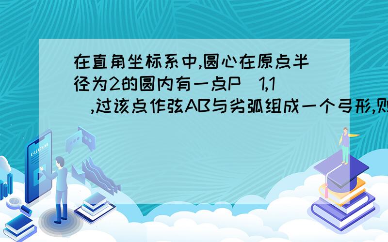 在直角坐标系中,圆心在原点半径为2的圆内有一点P(1,1),过该点作弦AB与劣弧组成一个弓形,则弓形的最小面积是