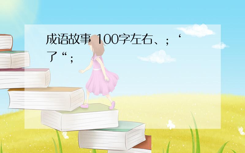 成语故事 100字左右、；‘了“；