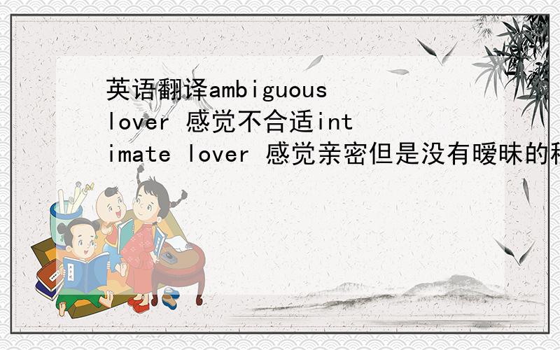 英语翻译ambiguous lover 感觉不合适intimate lover 感觉亲密但是没有暧昧的程度 equivocal lover更奇怪了.有什么办法翻译吗?暧昧的情人