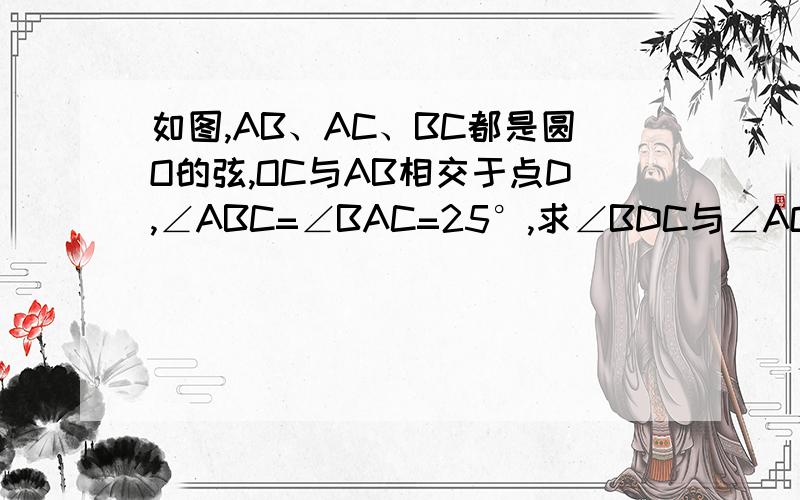 如图,AB、AC、BC都是圆O的弦,OC与AB相交于点D,∠ABC=∠BAC=25°,求∠BDC与∠AOB的度数.