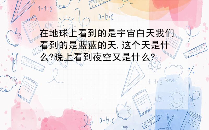 在地球上看到的是宇宙白天我们看到的是蓝蓝的天,这个天是什么?晚上看到夜空又是什么?