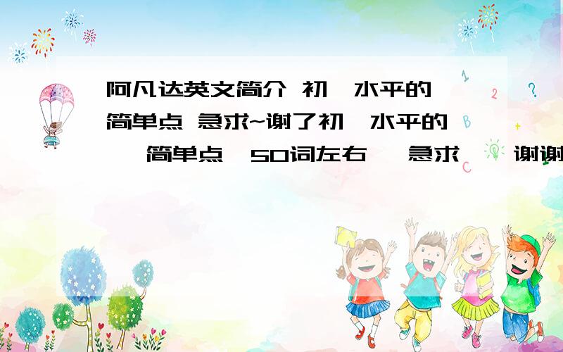 阿凡达英文简介 初一水平的 简单点 急求~谢了初一水平的   简单点  50词左右   急求    谢谢~~~~~~~