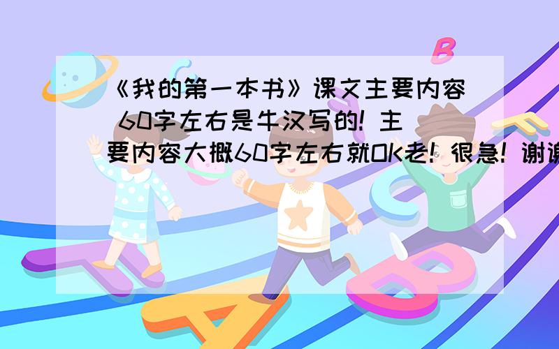 《我的第一本书》课文主要内容 60字左右是牛汉写的! 主要内容大概60字左右就OK老! 很急! 谢谢各位老!