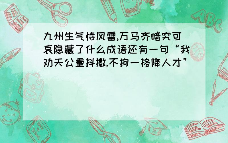 九州生气恃风雷,万马齐暗究可哀隐藏了什么成语还有一句“我劝天公重抖擞,不拘一格降人才”