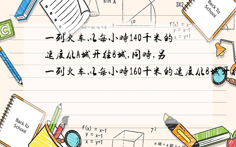 一列火车以每小时140千米的速度从A城开往B城,同时,另一列火车以每小时160千米的速度从B城开往A城,一架升机在A城与B城之间的某处与两列火车同时出发向B城飞去.直升机遇到其中一列火车立