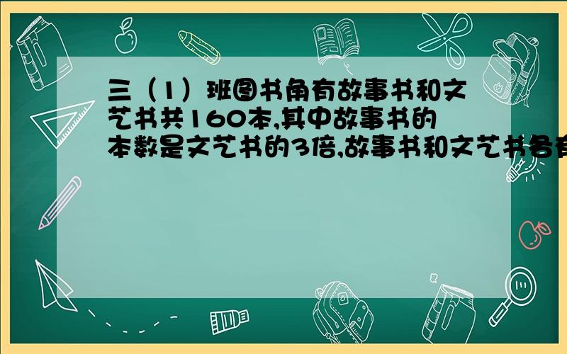 三（1）班图书角有故事书和文艺书共160本,其中故事书的本数是文艺书的3倍,故事书和文艺书各有多少本?